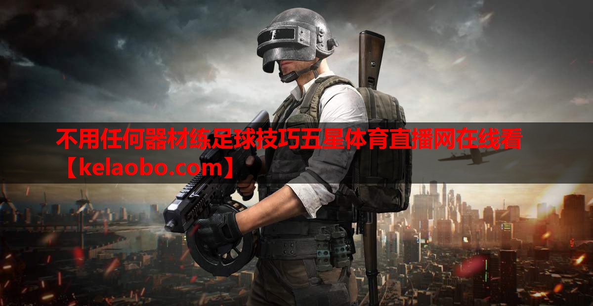 不用任何器材练足球技巧五星体育直播网在线看
