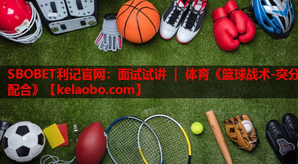 SBOBET利记官网：面试试讲 ｜ 体育《篮球战术-突分配合》