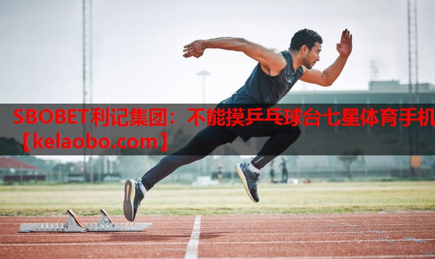 SBOBET利记集团：不能摸乒乓球台七星体育手机