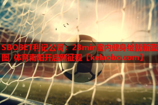 SBOBET利记公司：28min室内健身绘就新蓝图 体育南阳开启新征程