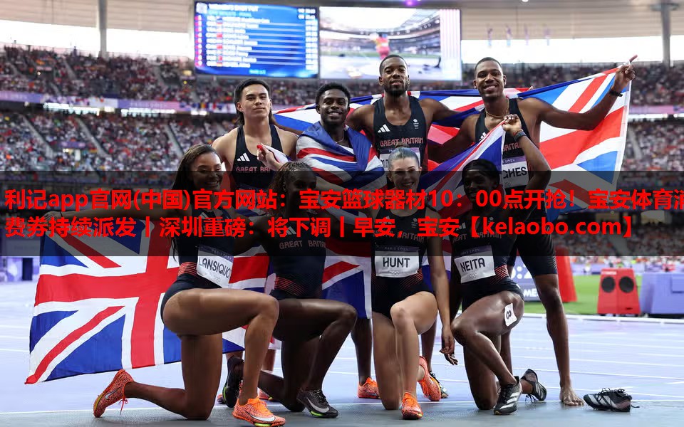利记app官网(中国)官方网站：宝安篮球器材10：00点开抢！宝安体育消费券持续派发丨深圳重磅：将下调丨早安，宝安