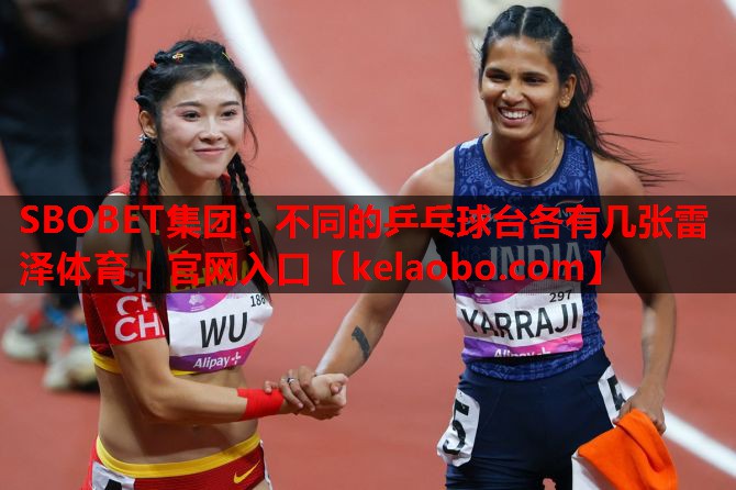 SBOBET集团：不同的乒乓球台各有几张雷泽体育｜官网入口