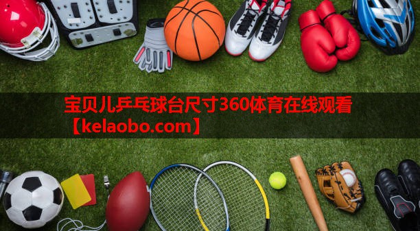 宝贝儿乒乓球台尺寸360体育在线观看