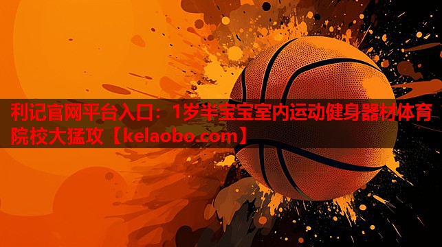利记官网平台入口：1岁半宝宝室内运动健身器材体育院校大猛攻