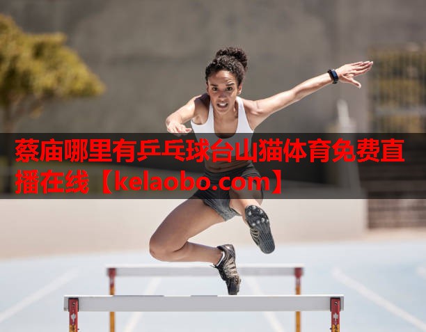 蔡庙哪里有乒乓球台山猫体育免费直播在线