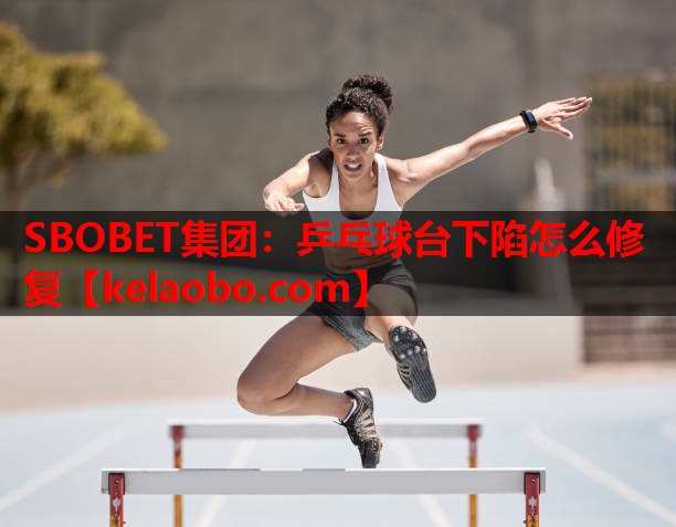 SBOBET集团：乒乓球台下陷怎么修复