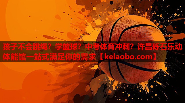 孩子不会跳绳？学篮球？中考体育冲刺？许昌砾石乐动体能馆一站式满足你的需求