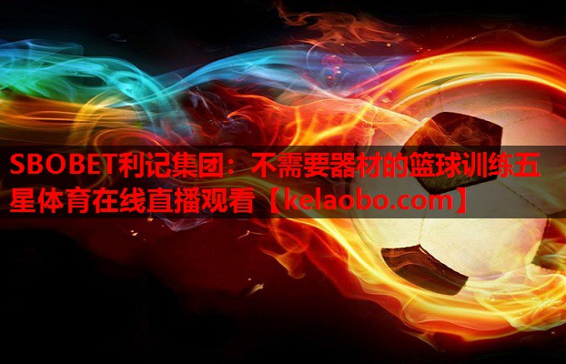 SBOBET利记集团：不需要器材的篮球训练五星体育在线直播观看