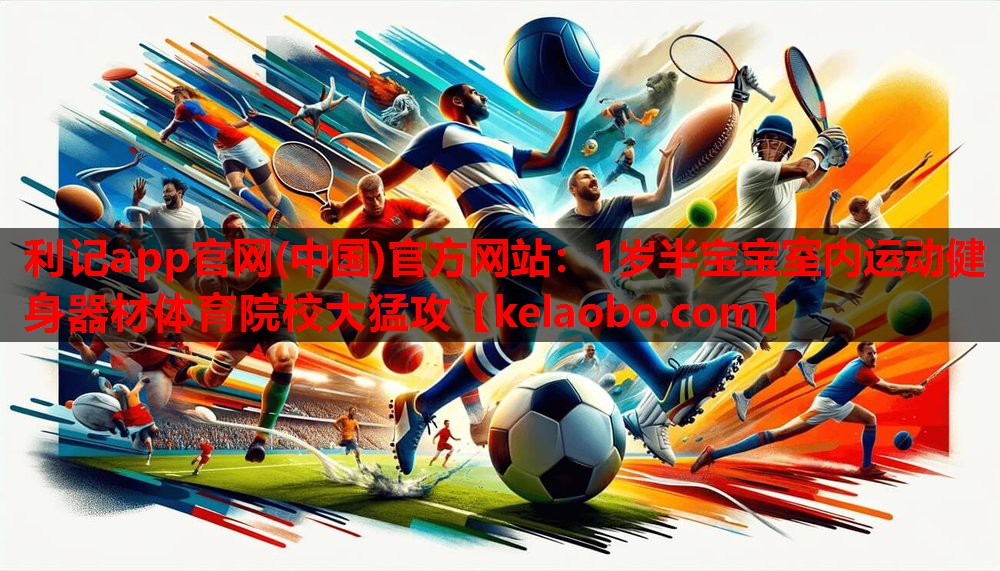 利记app官网(中国)官方网站：1岁半宝宝室内运动健身器材体育院校大猛攻