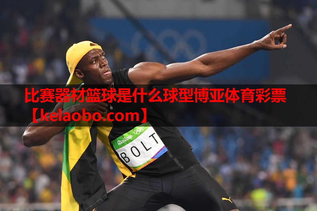 比赛器材篮球是什么球型博亚体育彩票