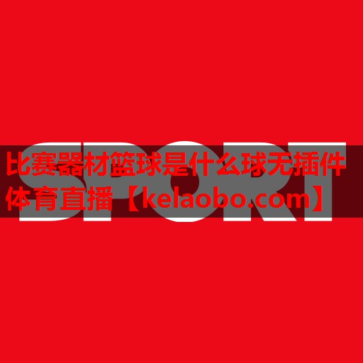 比赛器材篮球是什么球无插件体育直播
