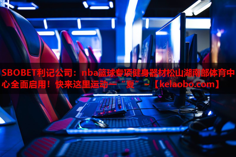 SBOBET利记公司：nba篮球专项健身器材松山湖南部体育中心全面启用！快来这里运动一“夏”~