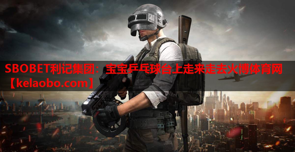 SBOBET利记集团：宝宝乒乓球台上走来走去火博体育网