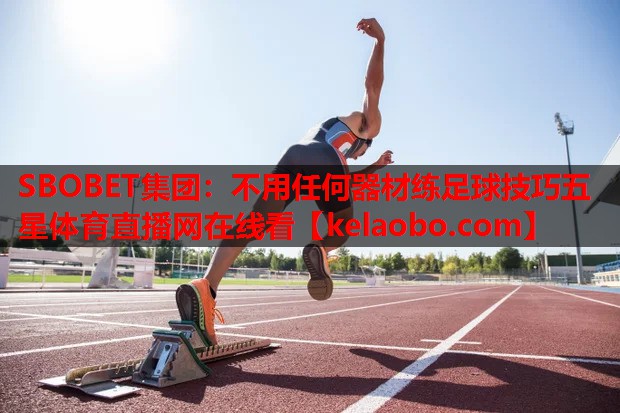 SBOBET集团：不用任何器材练足球技巧五星体育直播网在线看