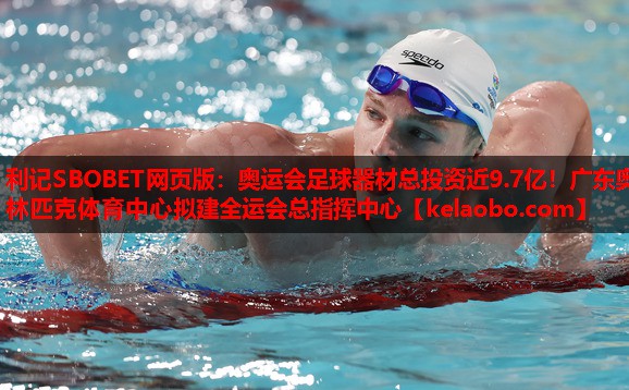 利记SBOBET网页版：奥运会足球器材总投资近9.7亿！广东奥林匹克体育中心拟建全运会总指挥中心