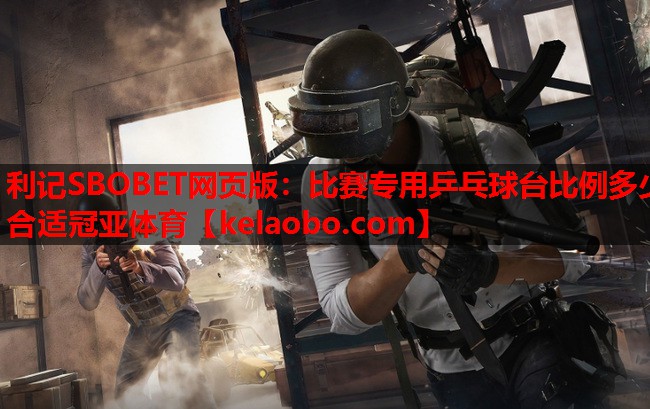 利记SBOBET网页版：比赛专用乒乓球台比例多少合适冠亚体育