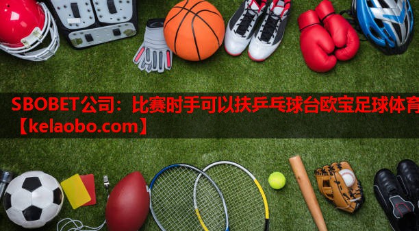 SBOBET公司：比赛时手可以扶乒乓球台欧宝足球体育