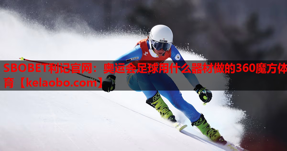 SBOBET利记官网：奥运会足球用什么器材做的360魔方体育