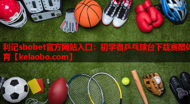 利记sbobet官方网站入口：初学者乒乓球台下载赛酷体育