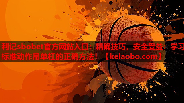 精确技巧,安全受益:学习标准动作吊单杠的正确方法! 精确技巧,安全受益:学习标准动作吊单杠的正确方法!