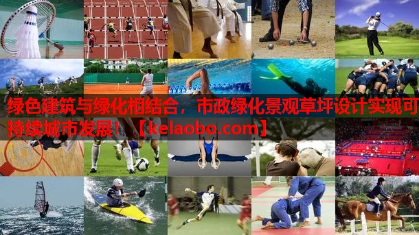 绿色建筑与绿化相结合,市政绿化景观草坪设计实现可持续城市发展! 绿色建筑与绿化相结合,市政绿化景观草坪设计实现可持续城市发展!