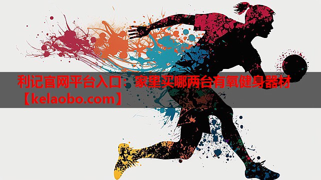 家里买哪两台有氧健身器材 家里买哪两台有氧健身器材